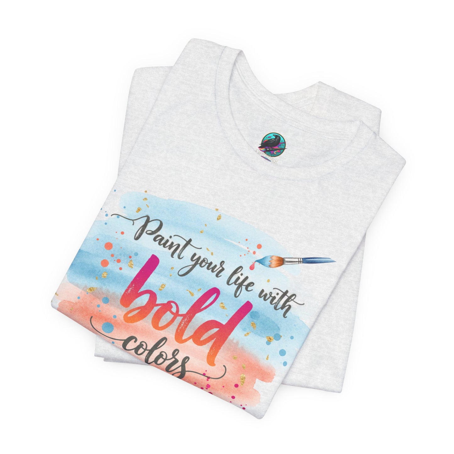 Paint Your Life With Bold Colors T-Shirt Printify