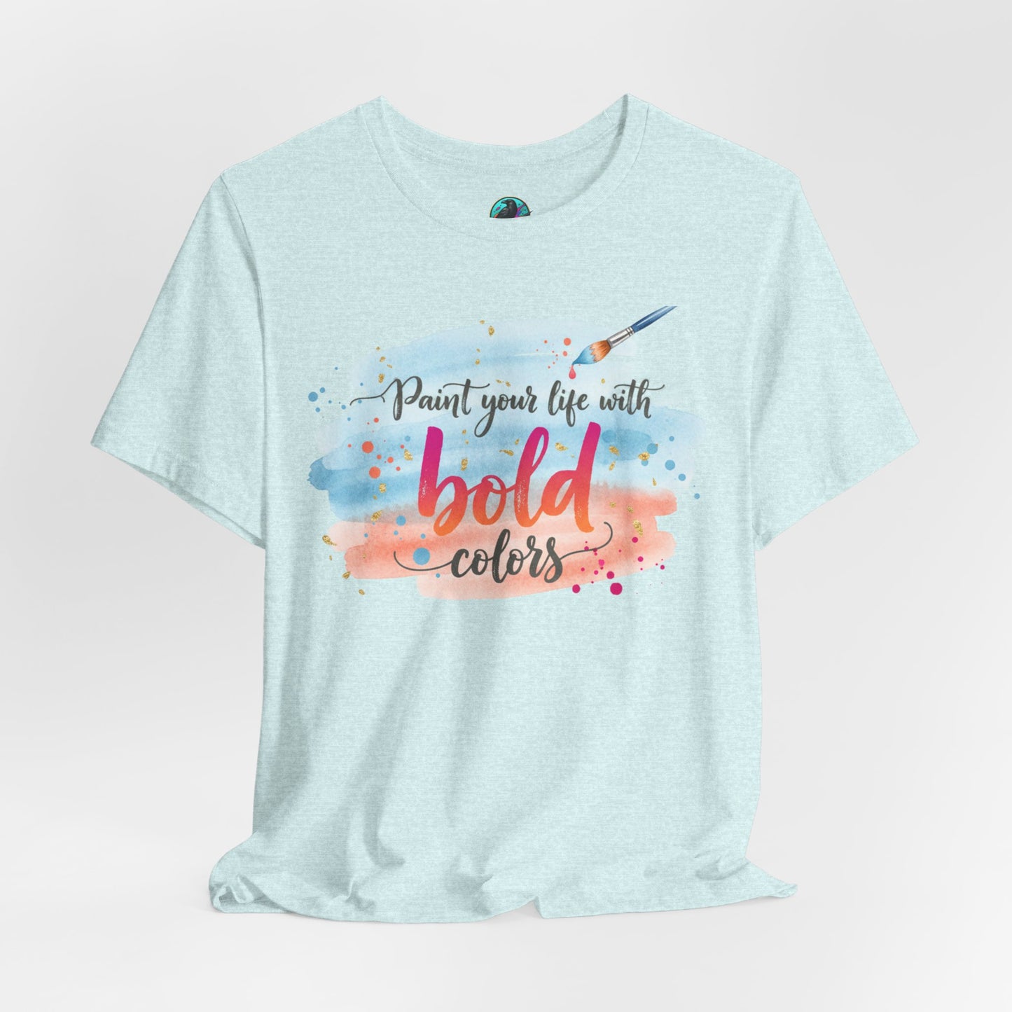 Paint Your Life With Bold Colors T-Shirt Printify